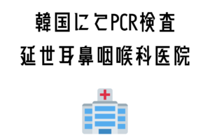 韓国でPCR【延世耳鼻咽喉科】